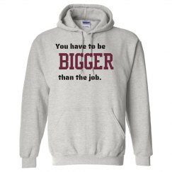 YOU HAVE TO BE BIGGER THAN THE JOB