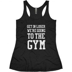 Get In Loser We're Going To The Gym