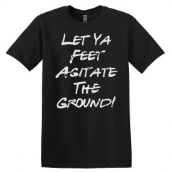 Let Ya Feet Agitate the Ground UNISEX Tee