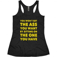 YOU WON’T GET THE ASS YOU WANT BY SITTING...