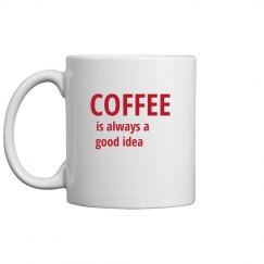 COFFEE IS ALWAYS A GOOD IDEA