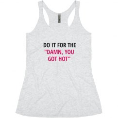 DO IT FOR THE DAMN YOU GOT HOT