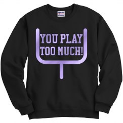 You Play Too Much Sweatshirt UNISEX