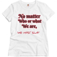 No matter who or what we are, we must SLAY