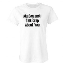 My Dog and I Talk Crap About You Womens Tee