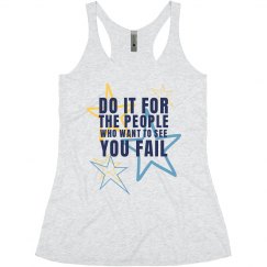 DO IT FOR THE PEOPLE WHO WANT TO SEE YOU FAIL