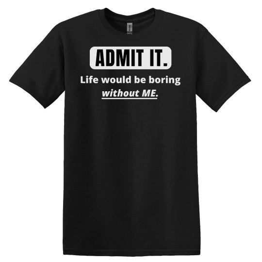 Admit It Life Would Be Boring Without Admit It Life Wou