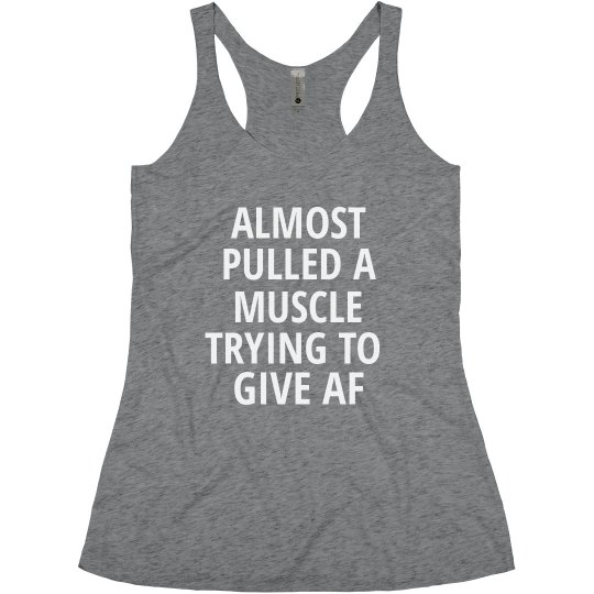 ALMOST PULLED A MUSCLE TRYING TO GIVE AF