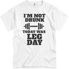 I'm Not Drunk - Today Was Leg Day