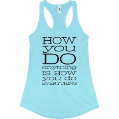 HOW YOU DO ANYTHING IS HOW YOU DO EVERYTHING