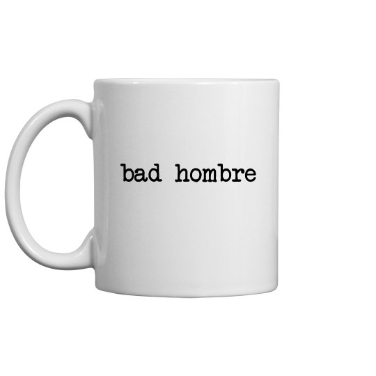 Bad Hombre Bad Hombre