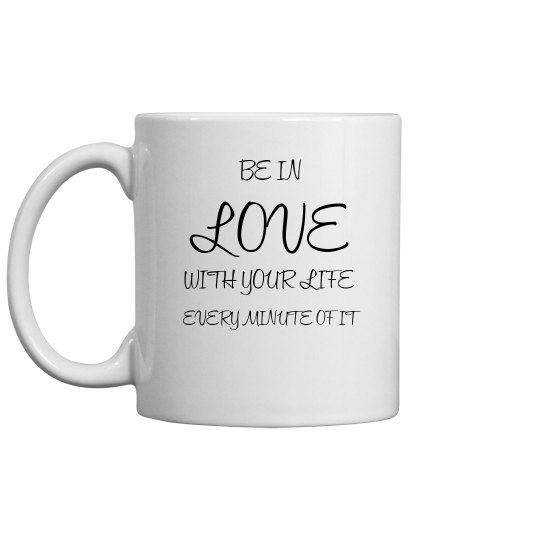 BE IN LOVE WITH YOUR LIFE MUG BE IN LOVE WITH YOUR LIFE MUG