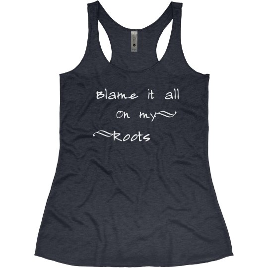 Blame it all on my roots Blame it all on my roots