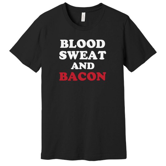 Blood sweat and bacon Blood sweat and bacon