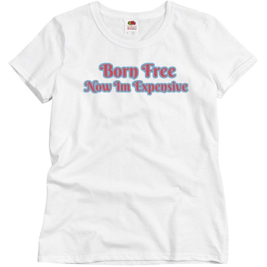 Born Free Now Im Expensive!!