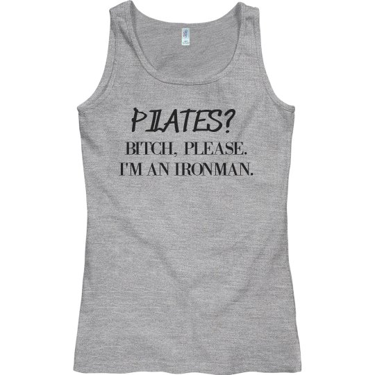 B*TCH PLEASE. I'M AN IRONMAN.