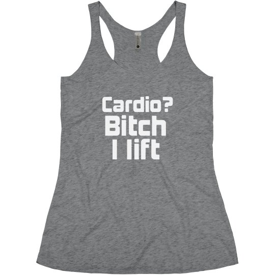 Cardio? B*tch I Lift
