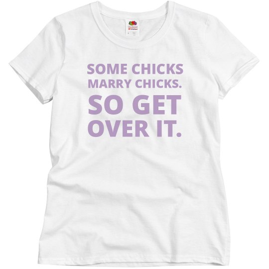 CHICKS MARRY CHICKS. GET OVER IT. CHICKS MARRY CHICKS. GET OVER IT.