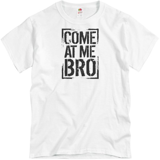 Come at me bro Come at me bro