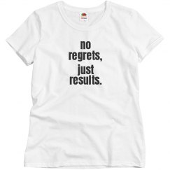 NO REGRETS, JUST RESULTS 