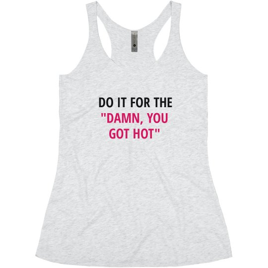 DO IT FOR THE DAMN YOU GOT HOT