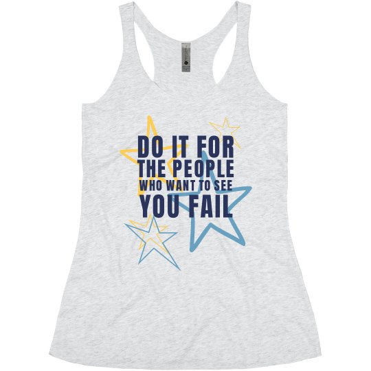 DO IT FOR THE PEOPLE WHO WANT TO SEE YOU FAIL