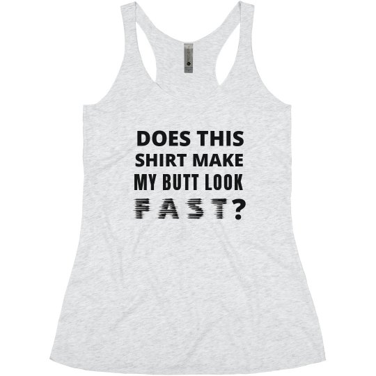 DOES THIS SHIRT MAKE MY BUTT LOOK FAST? 