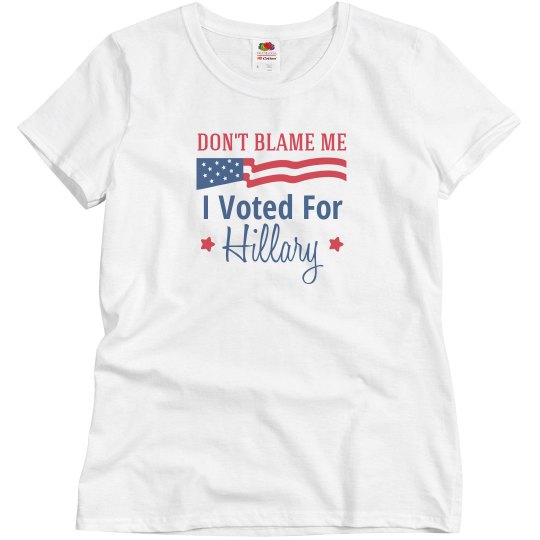 Don't Blame Me I Voted For Hillary Don't Blame Me I Voted For Hillary