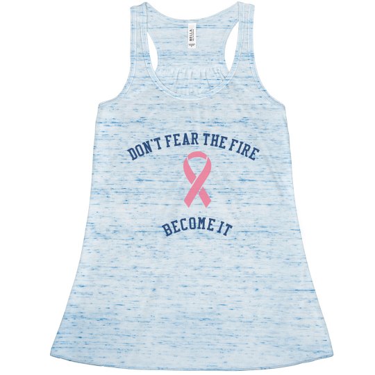 DON'T FEAR THE FIRE BECOME IT/MAMMOGRAMS MATTER DON'T FEAR THE FIRE BECOME IT/MAMMOGRAMS MATTER