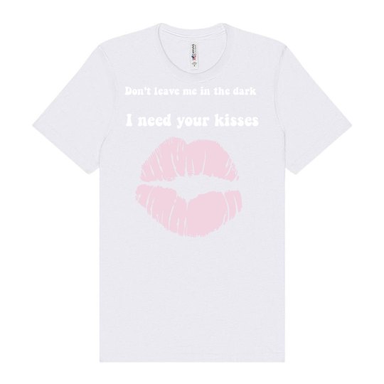 Don't leave me in the dark I need your kisses 