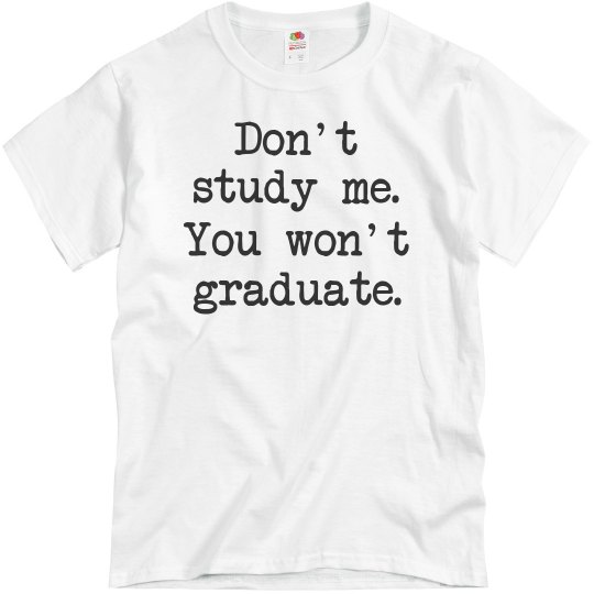 Don't study me, You won't graduate UNISEX Tee!