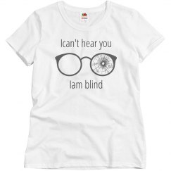 I can't hear you I am blind