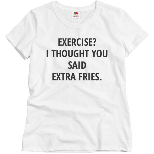 EXERCISE? I THOUGHT YOU SAID EXTRA FRIES