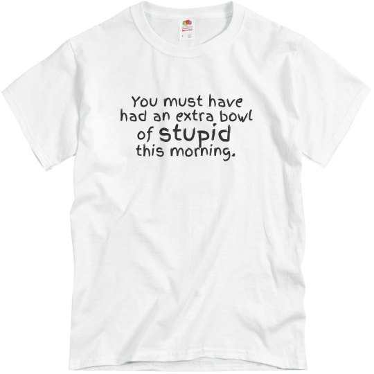 Extra bowl of stupid