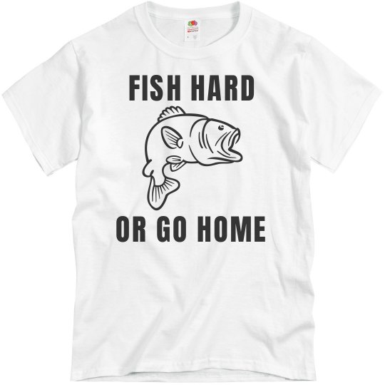 Fish hard or go home Fish hard or go home