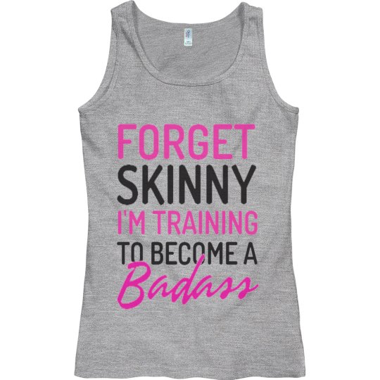 FORGET SKINNY I'M TRAINING TO BECOME A BAD ASS