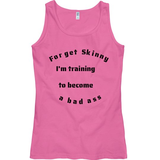 Forget Skinny I'm training to become a badass
