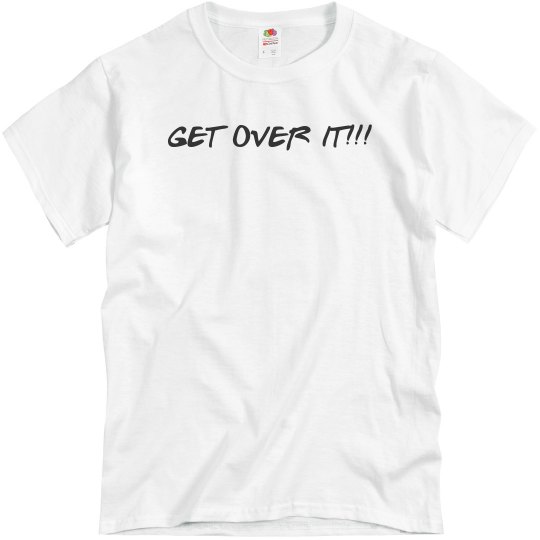 GET OVER IT!