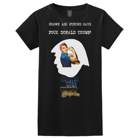GROWN ASS PINUPS WOMEN F' TRUMP T-SHIRT GROWN ASS PINUPS WOMEN F' TRUMP T-SHIRT