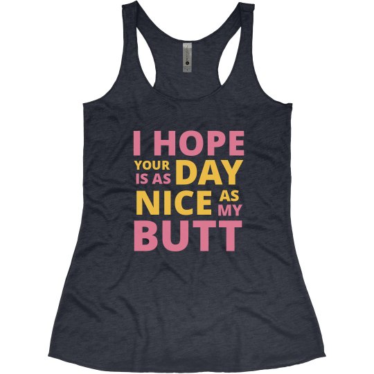 HOPE YOUR DAY IS AS NICE AS MY BUTT