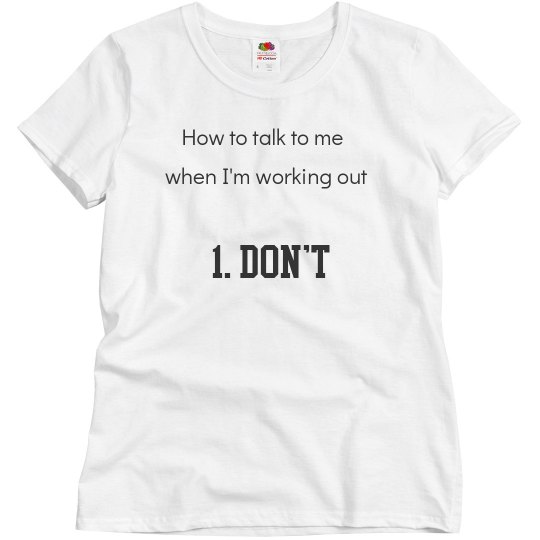 How to talk to me when I'm working out....DON'T tee