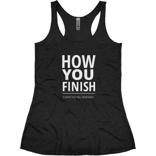 HOW YOU FINISH IS WHAT THEY WILL REMEMBER