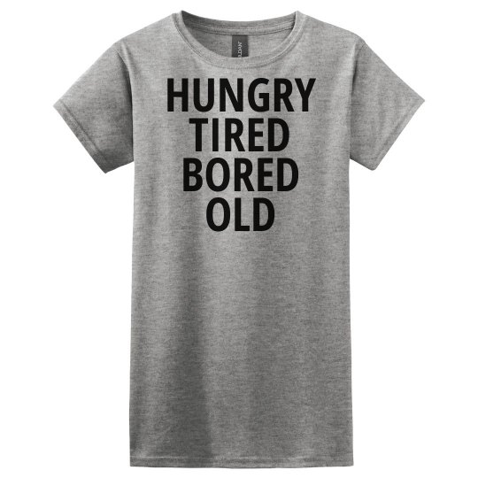 Hungry, tired, bored, old Hungry, tired, bored, old