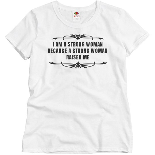 I am a strong woman because a strong woman raised me I am a strong woman because a strong woman raised me