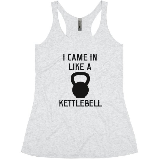 I CAME IN LIKE A KETTLEBELL