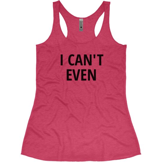 I CAN'T EVEN I CAN'T EVEN