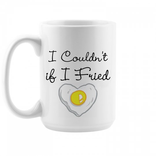 I Couldn't If I Fried