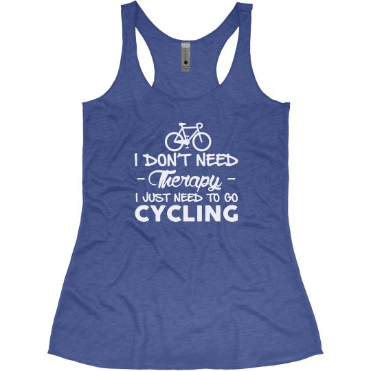 I DON'T NEED THERAPY I JUST NEED TO GO CYCLING I DON'T NEED THERAPY I JUST NEED TO GO CYCLING
