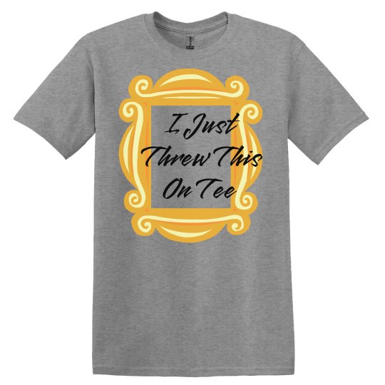 I Just Threw This On Tee