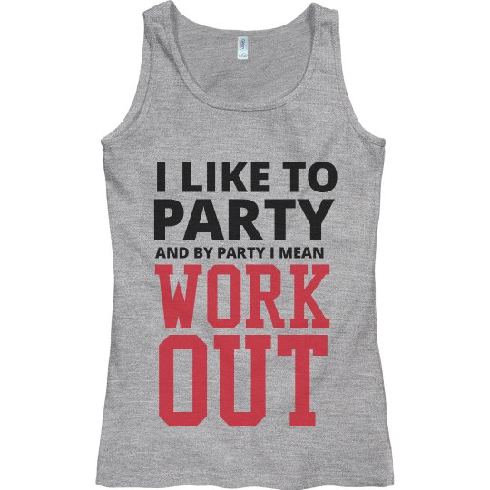 I LIKE TO PARTY AND BY PARTY I MEAN WORK OUT
